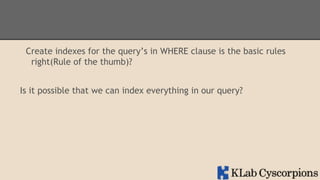 Create indexes for the query’s in WHERE clause is the basic rules
right(Rule of the thumb)?
Is it possible that we can index everything in our query?

 