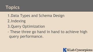 Topics
1.Data Types and Schema Design
2.Indexing
3.Query Optimization
- These three go hand in hand to achieve high
query performance.

 