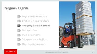Copyright © 2016, Oracle and/or its affiliates. All rights reserved.
Program Agenda
Logical transformations
Cost-based optimizations
Analyzing access methods
Join optimizer
Plan refinements
Subquery optimizations
Query execution plan
1
2
3
4
5
16
6
7
 