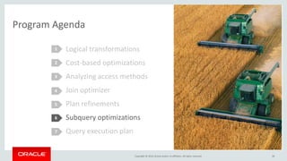 Copyright © 2016, Oracle and/or its affiliates. All rights reserved.
Program Agenda
Logical transformations
Cost-based optimizations
Analyzing access methods
Join optimizer
Plan refinements
Subquery optimizations
Query execution plan
1
2
3
4
5
38
6
7
 