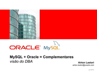 <Insert Picture Here>




MySQL + Oracle = Complementares
visão do DBA                        Airton Lastori
                              airton.lastori@oracle.com

                                                jul-2012
 