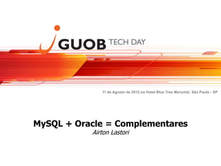 11 de Agosto de 2012 no Hotel Blue Tree Morumbi, São Paulo - SP




MySQL + Oracle = Complementares
           Airton Lastori
 