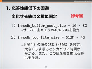 Shimadzu Business Systems
1. ܵ¤λر
[mysqld]
# InnoDB Paramaters
# http://dev.mysql.com/doc/refman/5.6/en/
innodb-parameters.html
innodb_buffer_pool_size = 8G
innodb_log_file_size = 2G
innodb_thread_concurrency = 8
innodb_additional_mem_pool_size = 16M
innodb_buffer_pool_dump_at_shutdown = ON
innodb_buffer_pool_load_at_startup = ON
# MySQL Server System Variables
# http://dev.mysql.com/doc/refman/5.6/en/
server-system-variables.html
join_buffer_size = 128M
sort_buffer_size = 1M
query_cache_type = 1
query_cache_size = 64M
query_cache_limit = 2M
tmp_table_size = 64M
max_heap_table_size = 64M
38
ο
 