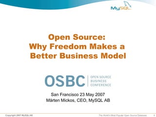 Open Source:
                   Why Freedom Makes a
                   Better Business Model



                           San Francisco 23 May 2007
                          Mårten Mickos, CEO, MySQL AB


Copyright 2007 MySQL AB                          The World’s Most Popular Open Source Database   1
 