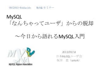 MySQL .
「なんちゃってユーザ」からの脱却
～今日から語れるMySQL入門
2013/09/14
日本MySQLユーザ会
坂井 恵（sakaik）
OSC2013-Hokkaido MySQLセミナー
 