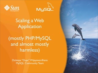 Scaling a Web
        Application

    (mostly PHP/MySQL
     and almost mostly
         harmless)
     Duleepa “Dups” Wijayawardhana
        MySQL Community Team
"                                         "                   !
                            !"#$%&#'()*#+(,-.$/#+*0#,-$1#-2
 