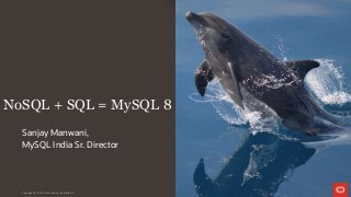 Copyright © 2019 Oracle and/or its affiliates.
NoSQL + SQL = MySQL 8
Sanjay Manwani,
MySQL India Sr. Director
 