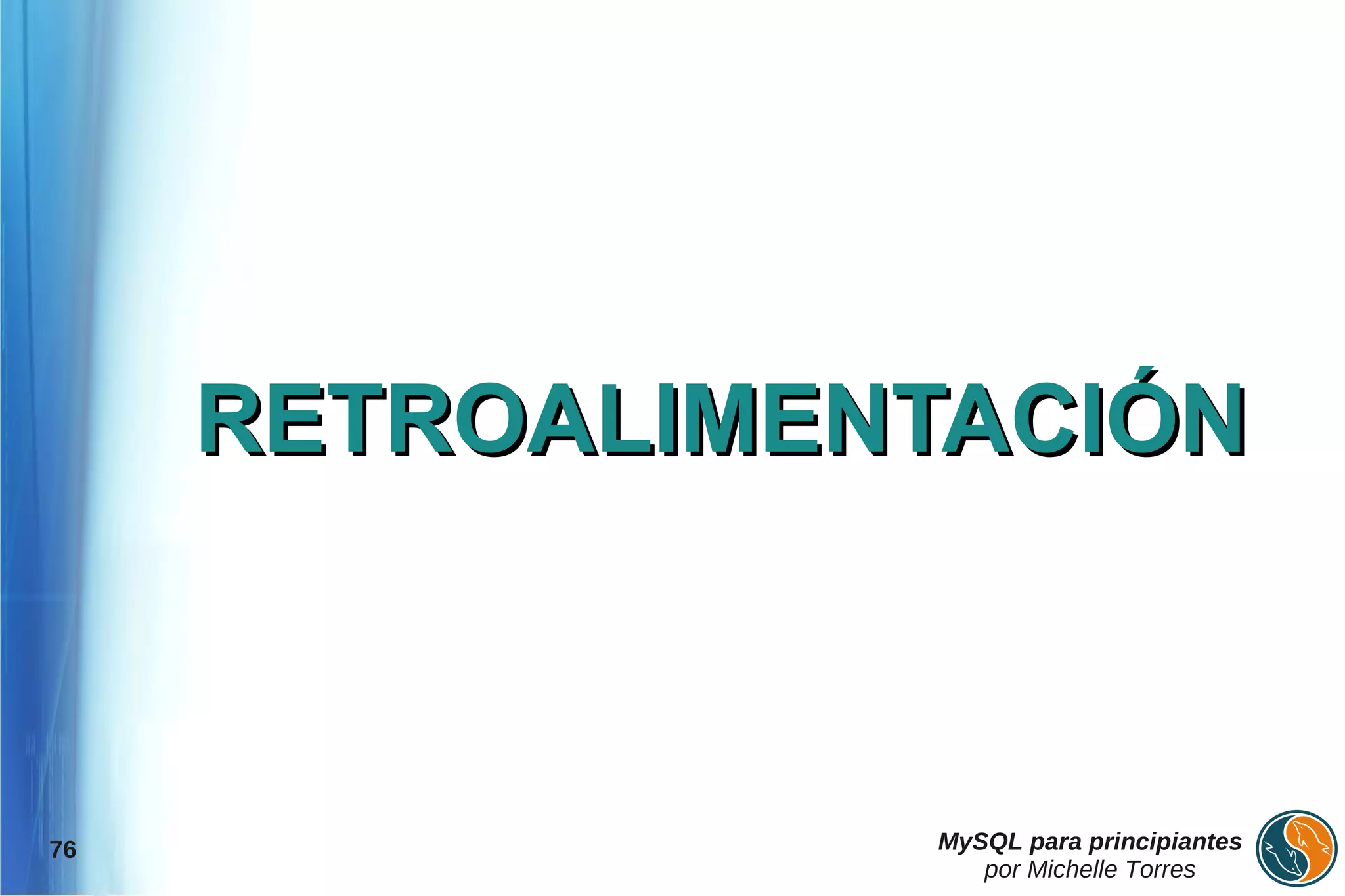 RETROALIMENTACIÓN



76              MySQL para principiantes
                   por Michelle Torres
 