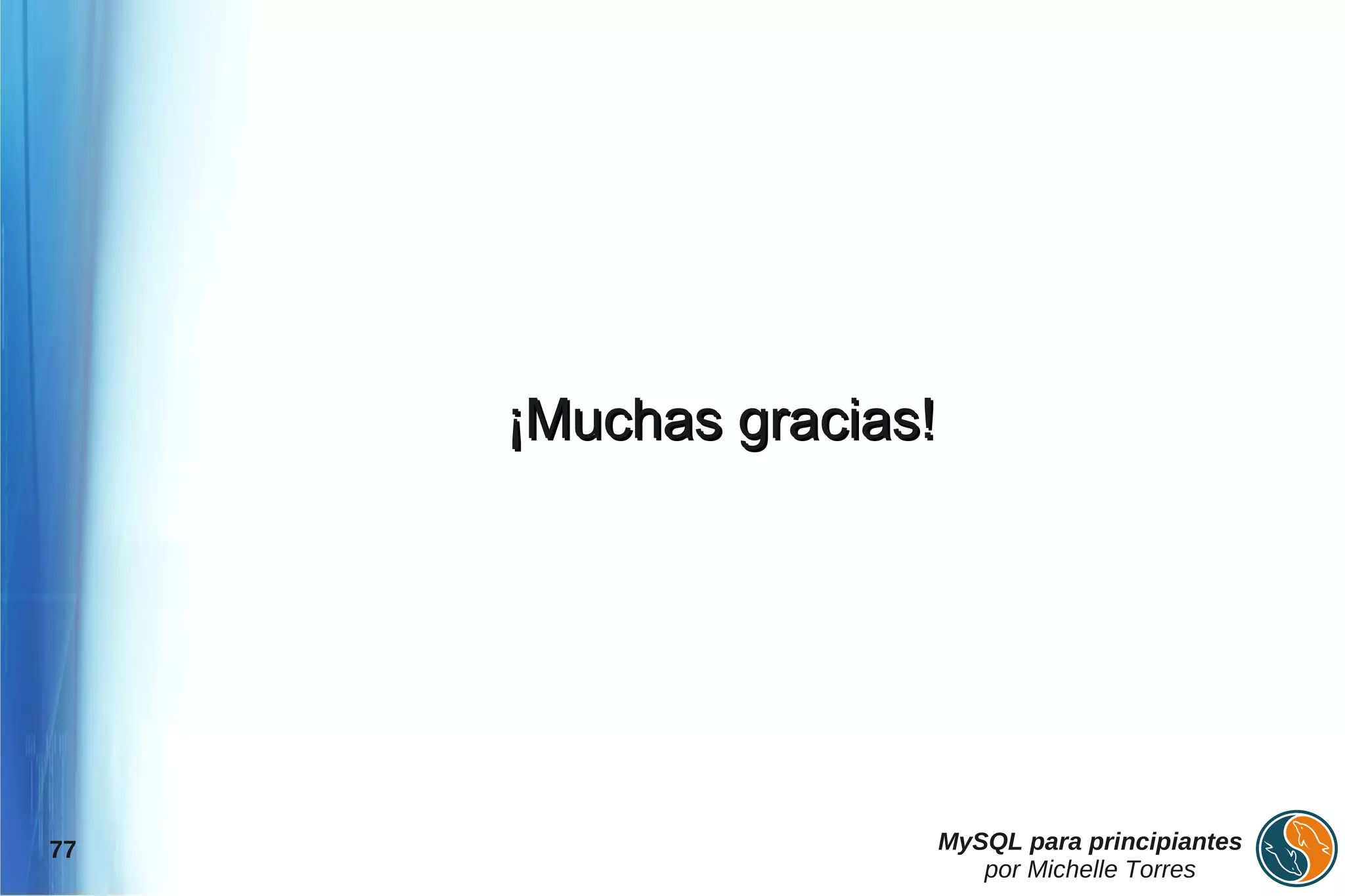 ¡Muchas gracias!




77                      MySQL para principiantes
                           por Michelle Torres
 