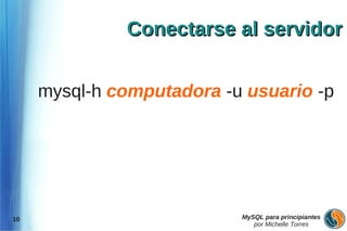 Conectarse al servidor


     mysql-h computadora -u usuario -p




10                         MySQL para principiantes
                              por Michelle Torres
 