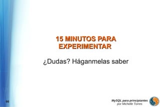 15 MINUTOS PARA
         EXPERIMENTAR

     ¿Dudas? Háganmelas saber




66                      MySQL para principiantes
                           por Michelle Torres
 