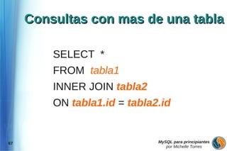 Consultas con mas de una tabla

         SELECT *
         FROM tabla1
         INNER JOIN tabla2
         ON tabla1.id = tabla2.id


67                            MySQL para principiantes
                                 por Michelle Torres
 