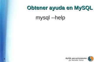 Obtener ayuda en MySQL
      mysql --help




8                    MySQL para principiantes
                        por Michelle Torres
 
