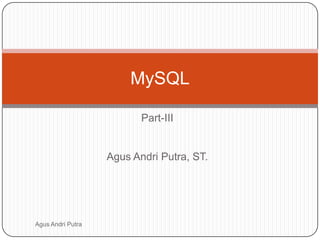 MySQL
Part-III

Agus Andri Putra, ST.

Agus Andri Putra

 
