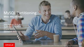 Copyright © 2014 Oracle and/or its affiliates. All rights reserved. |
MySQL Partitioning
When, Why and How
John Kehoe, OCP, OCE
Technical Consultant
Oracle MySQL
19 August 2014
Oracle Confidential – Internal/Restricted/Highly Restricted
 
