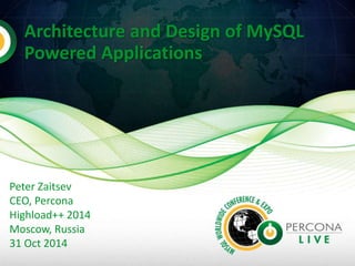 Architecture and Design of MySQL 
Powered Applications 
Peter Zaitsev 
CEO, Percona 
Highload++ 2014 
Moscow, Russia 
31 Oct 2014 
 