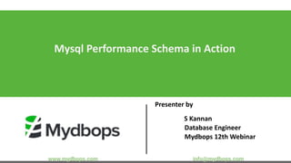 Mysql Performance Schema in Action
Presenter by
S Kannan
Database Engineer
Mydbops 12th Webinar
www.mydbops.com info@mydbops.com
 