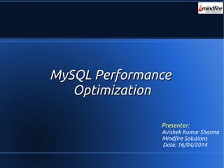 MySQL PerformanceMySQL Performance
OptimizationOptimization
Presenter:
Avishek Kumar Sharma
Mindfire Solutions
Date: 16/04/2014
 