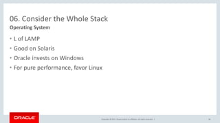 Copyright © 2017, Oracle and/or its affiliates. All rights reserved. |
06. Consider the Whole Stack
• L of LAMP
• Good on Solaris
• Oracle invests on Windows
• For pure performance, favor Linux
Operating System
48
 