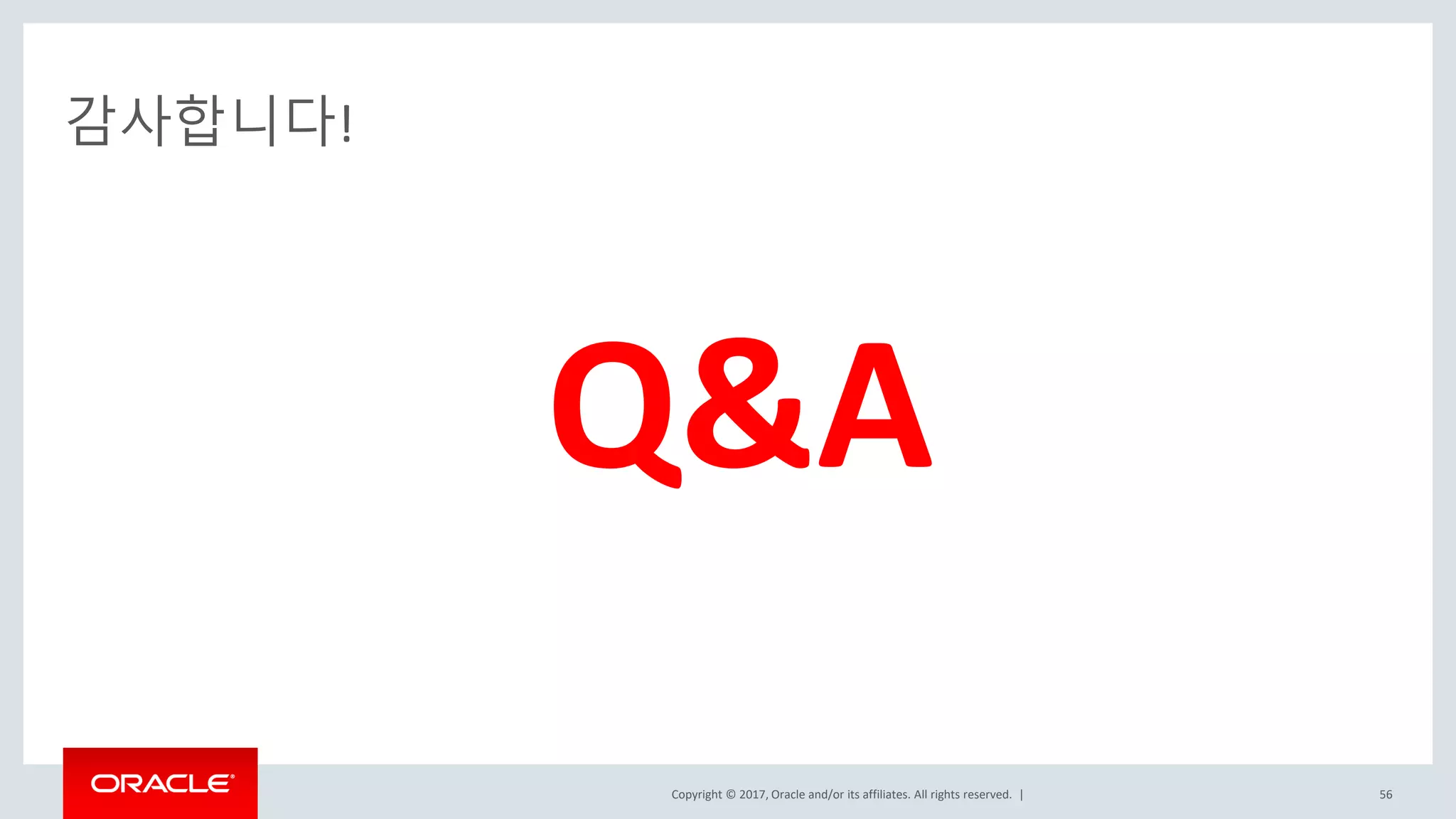 Copyright © 2017, Oracle and/or its affiliates. All rights reserved. |
감사합니다!
Q&A
56
 