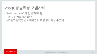 Copyright © 2016, Oracle and/or its affiliates. All rights reserved. |
MySQL 성능튜닝 모범사례
• “best practices”에 신중해야 함
– 똑 같은 시스템은 없다
– 기존의 옳았던 것도 어쩌면 더 이상 참이 아닐 수 있다.
8
 