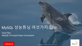 Copyright © 2017, Oracle and/or its affiliates. All rights reserved. |
MySQL 성능튜닝 여섯가지 팁
Sumi Ryu
MySQL Principal Sales Consultant
 