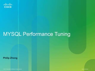 MYSQL Performance Tuning



Philip Zhong



© 2011 Cisco and/or its affiliates. All rights reserved.   Cisco Confidential   1
 