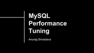 MySQL
Performance
Tuning
Anurag Srivastava
 