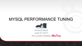MYSQL PERFORMANCE TUNING
Arnaud Adant
June 21 2017
The London MySQL
 
