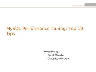 OSS Cube|OSI Days 2010
                                                                1
                                                                1




MySQL Performance Tuning: Top 10
Tips



               Presented by :-
                  Sonali Minocha
                  Osscube, New Delhi
 
