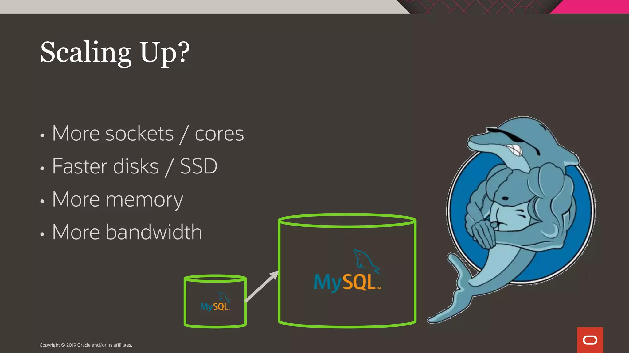 Copyright © 2019 Oracle and/or its affiliates. Scaling Up? • More sockets / cores • Faster disks / SSD • More memory • More bandwidth 