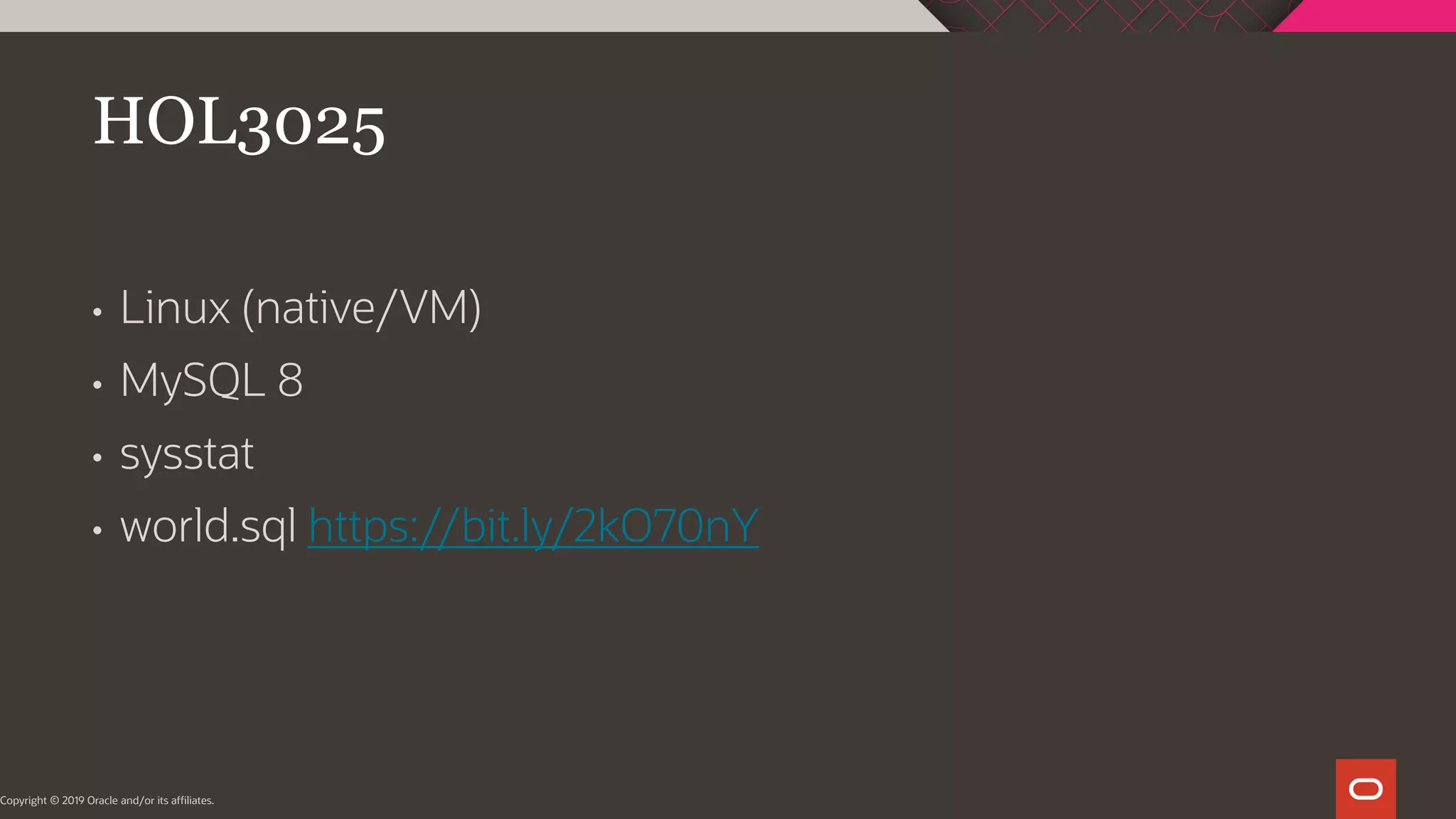 • Linux (native/VM) • MySQL 8 • sysstat • world.sql https://bit.ly/2kO70nY HOL3025 Copyright © 2019 Oracle and/or its affiliates. 