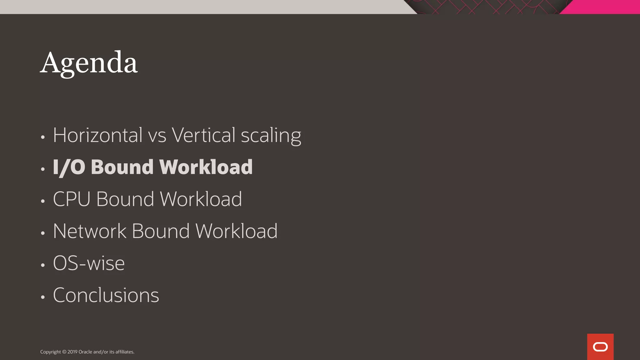 Agenda • Horizontal vs Vertical scaling • I/O Bound Workload • CPU Bound Workload • Network Bound Workload • OS-wise • Conclusions Copyright © 2019 Oracle and/or its affiliates. 