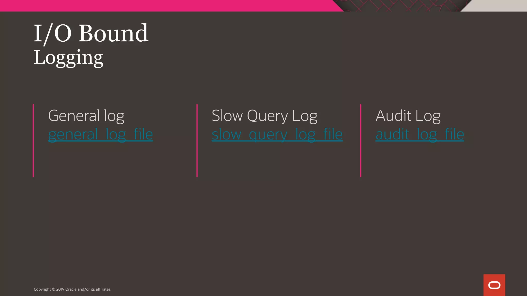 I/O Bound Logging General log general_log_file Slow Query Log slow_query_log_file Audit Log audit_log_file Copyright © 2019 Oracle and/or its affiliates. 