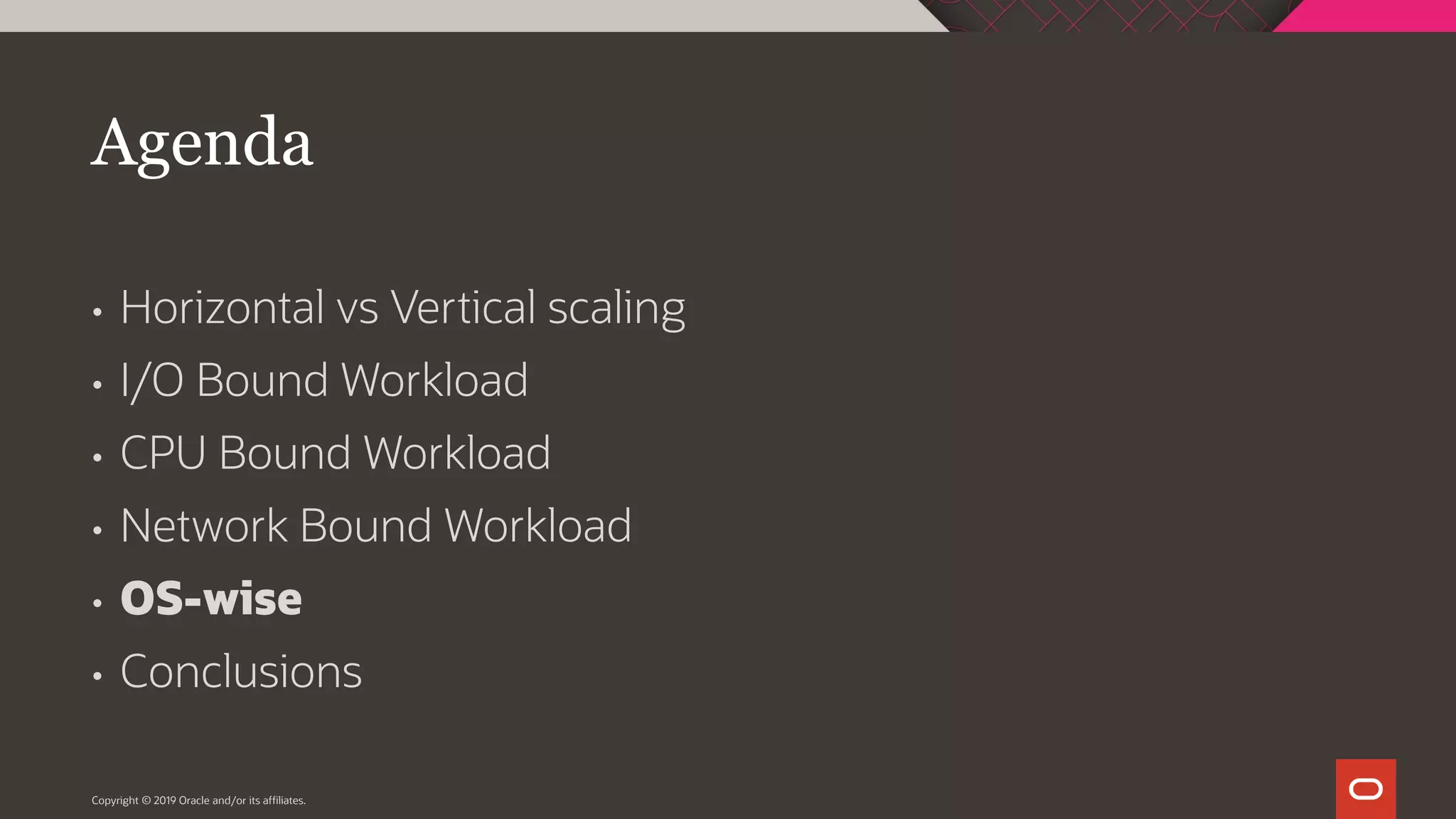 Agenda • Horizontal vs Vertical scaling • I/O Bound Workload • CPU Bound Workload • Network Bound Workload • OS-wise • Conclusions Copyright © 2019 Oracle and/or its affiliates. 