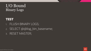 I/O Bound
Binary Logs
Copyright © 2019 Oracle and/or its affiliates.
TEST
1. FLUSH BINARY LOGS;
2. SELECT @@log_bin_basename;
3. RESET MASTER;
 
