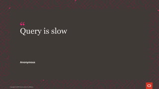 “Query is slow
Copyright © 2019 Oracle and/or its affiliates.
Anonymous
 