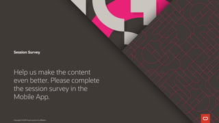 Session Survey
Help us make the content
even better. Please complete
the session survey in the
Mobile App.
Copyright © 2019 Oracle and/or its affiliates.
 