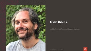 Copyright © 2019 Oracle and/or its affiliates.
Mirko Ortensi
MySQL Principal Technical Support Engineer
 