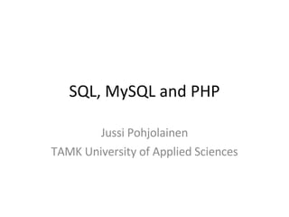 SQL, MySQL and PHP Jussi Pohjolainen TAMK University of Applied Sciences 