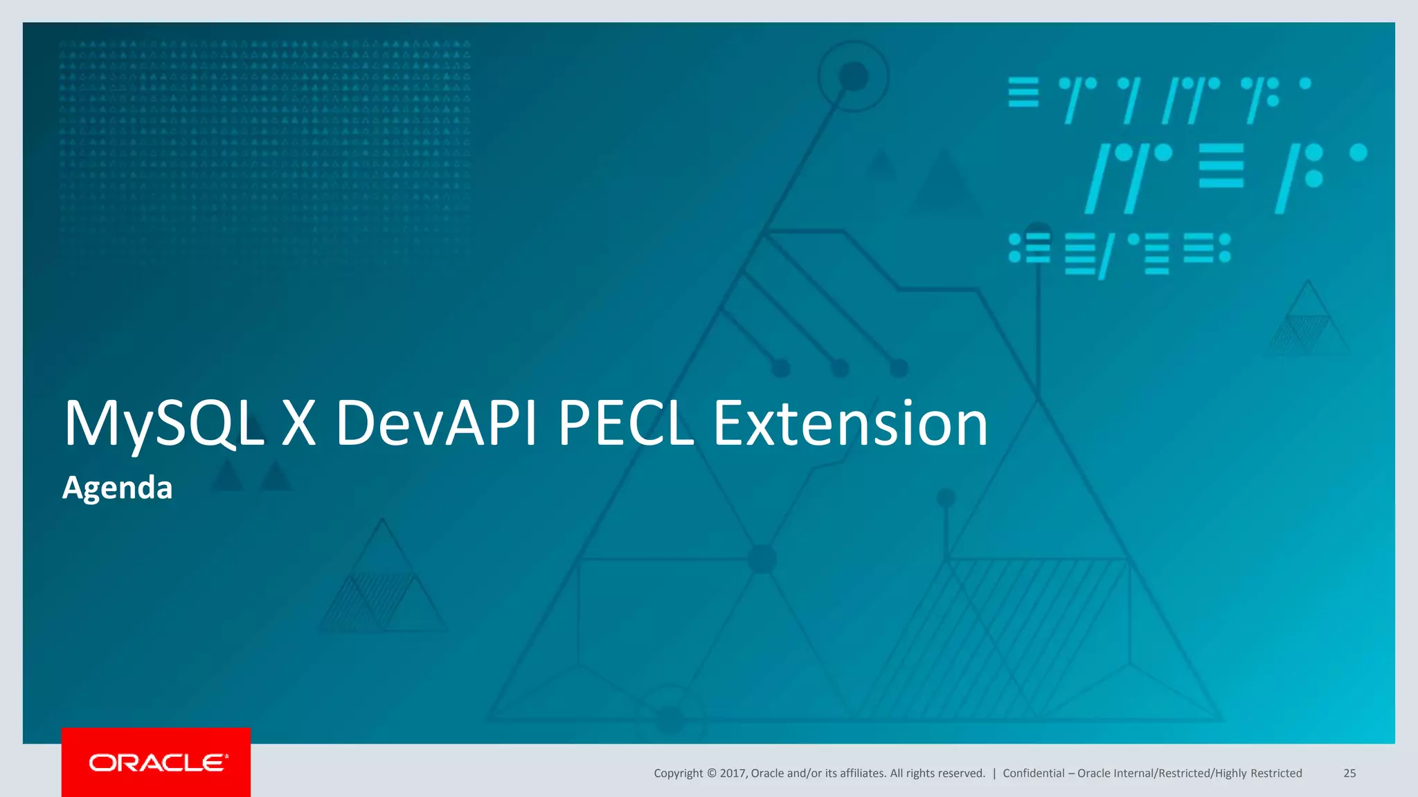 Copyright © 2017, Oracle and/or its affiliates. All rights reserved. | MySQL X DevAPI PECL Extension Agenda Confidential – Oracle Internal/Restricted/Highly Restricted 25 