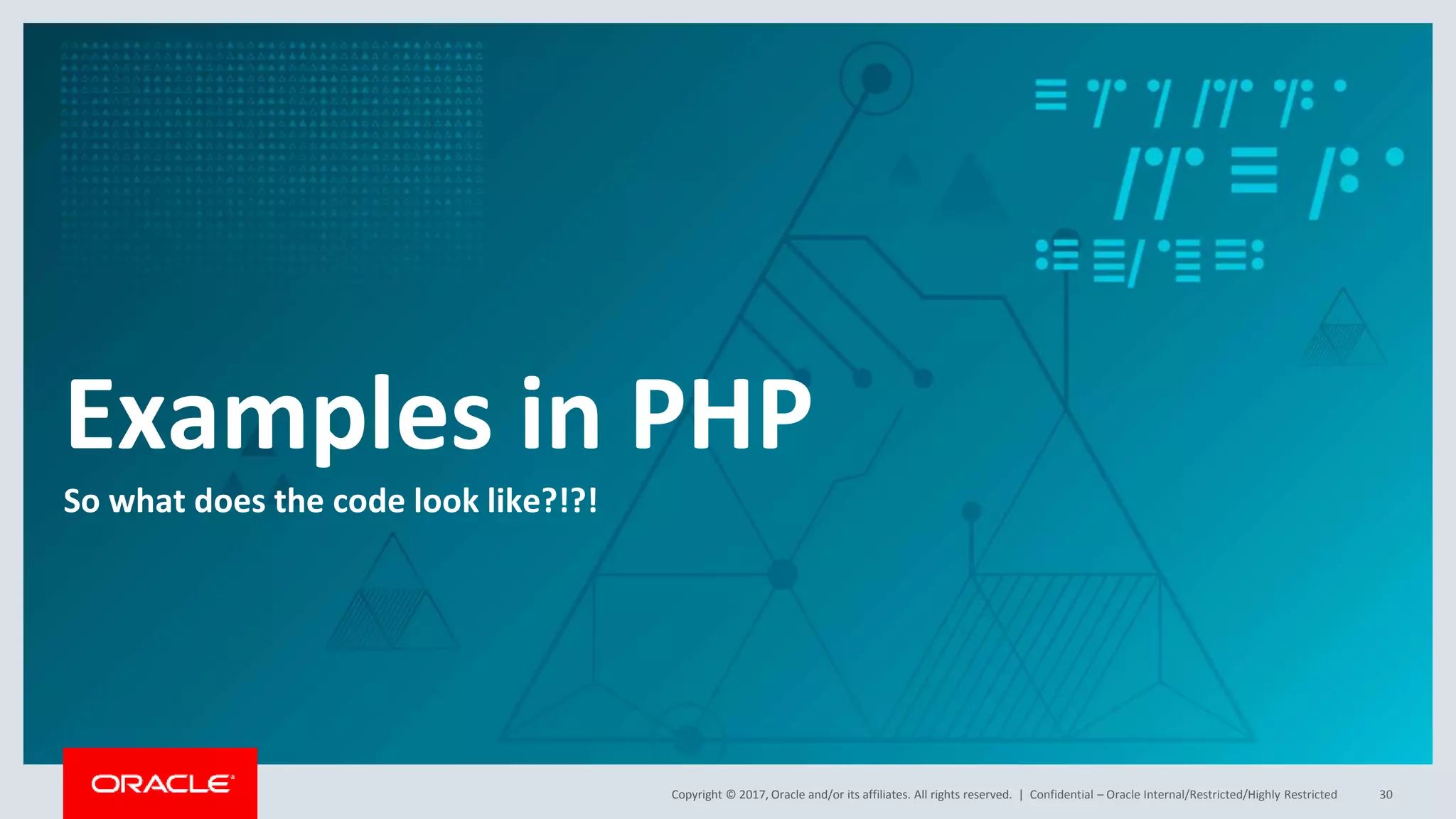 Copyright © 2017, Oracle and/or its affiliates. All rights reserved. | Examples in PHP So what does the code look like?!?! Confidential – Oracle Internal/Restricted/Highly Restricted 30 
