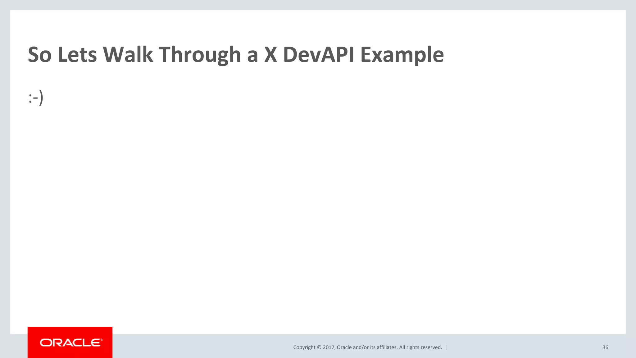Copyright © 2017, Oracle and/or its affiliates. All rights reserved. | So Lets Walk Through a X DevAPI Example :-) 36 