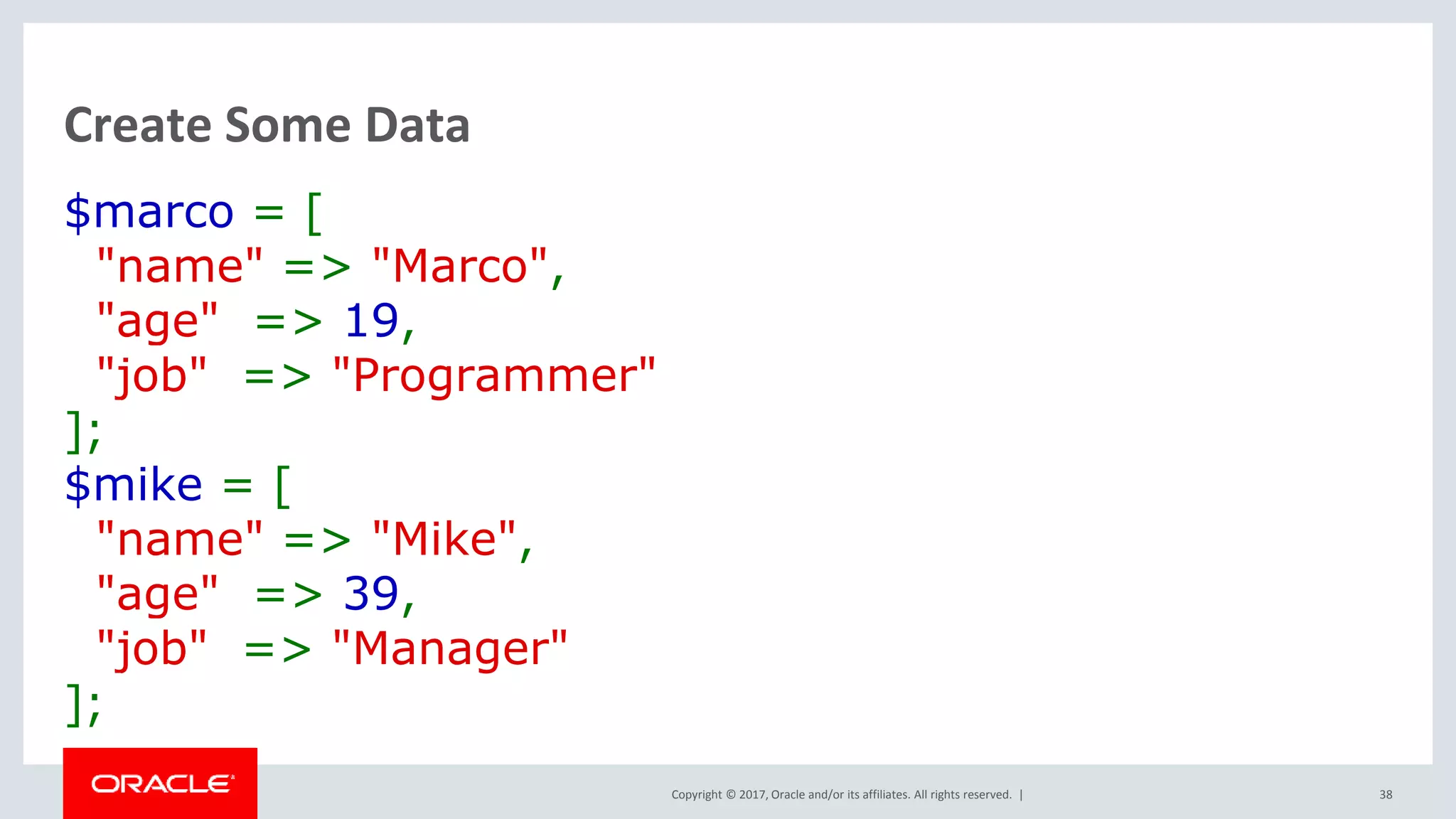 Copyright © 2017, Oracle and/or its affiliates. All rights reserved. | Create Some Data $marco = [ "name" => "Marco", "age" => 19, "job" => "Programmer" ]; $mike = [ "name" => "Mike", "age" => 39, "job" => "Manager" ]; 38 