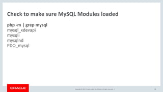 Copyright © 2017, Oracle and/or its affiliates. All rights reserved. |
Check to make sure MySQL Modules loaded
php -m | grep mysql
mysql_xdevapi
mysqli
mysqlnd
PDO_mysql
28
 