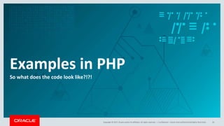 Copyright © 2017, Oracle and/or its affiliates. All rights reserved. |
Examples in PHP
So what does the code look like?!?!
Confidential – Oracle Internal/Restricted/Highly Restricted 30
 