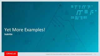 Copyright © 2017, Oracle and/or its affiliates. All rights reserved. |
Yet More Examples!
Subtitle
Confidential – Oracle Internal/Restricted/Highly Restricted 41
 