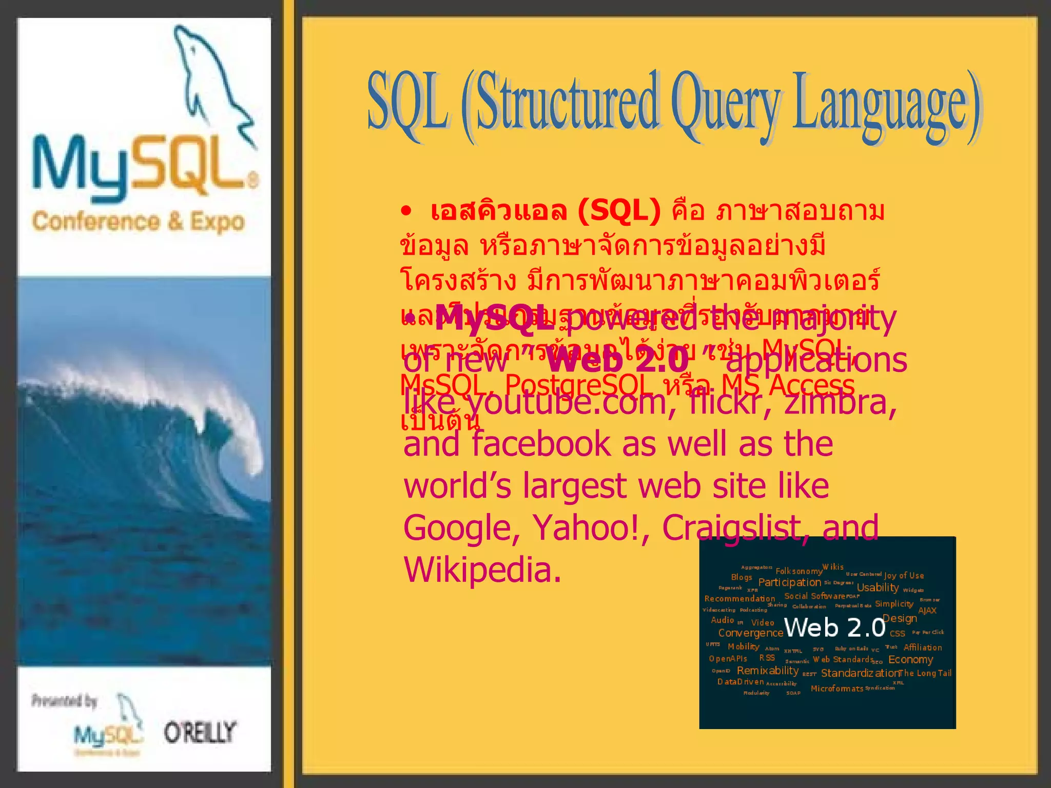 เอสคิวแอล  ( SQL )   คือ ภาษาสอบถามข้อมูล หรือภาษาจัดการข้อมูลอย่างมีโครงสร้าง มีการพัฒนาภาษาคอมพิวเตอร์ และโปรแกรมฐานข้อมูลที่รองรับมากมาย เพราะจัดการข้อมูลได้ง่าย เช่น  MySQL, MsSQL,  PostgreSQL  หรือ  MS Access  เป็นต้น SQL (Structured Query Language) MySQL  powered the majority of new ”  Web 2.0  ” applications like youtube.com, flickr, zimbra, and facebook as well as the world’s largest web site like Google, Yahoo!, Craigslist, and Wikipedia. 