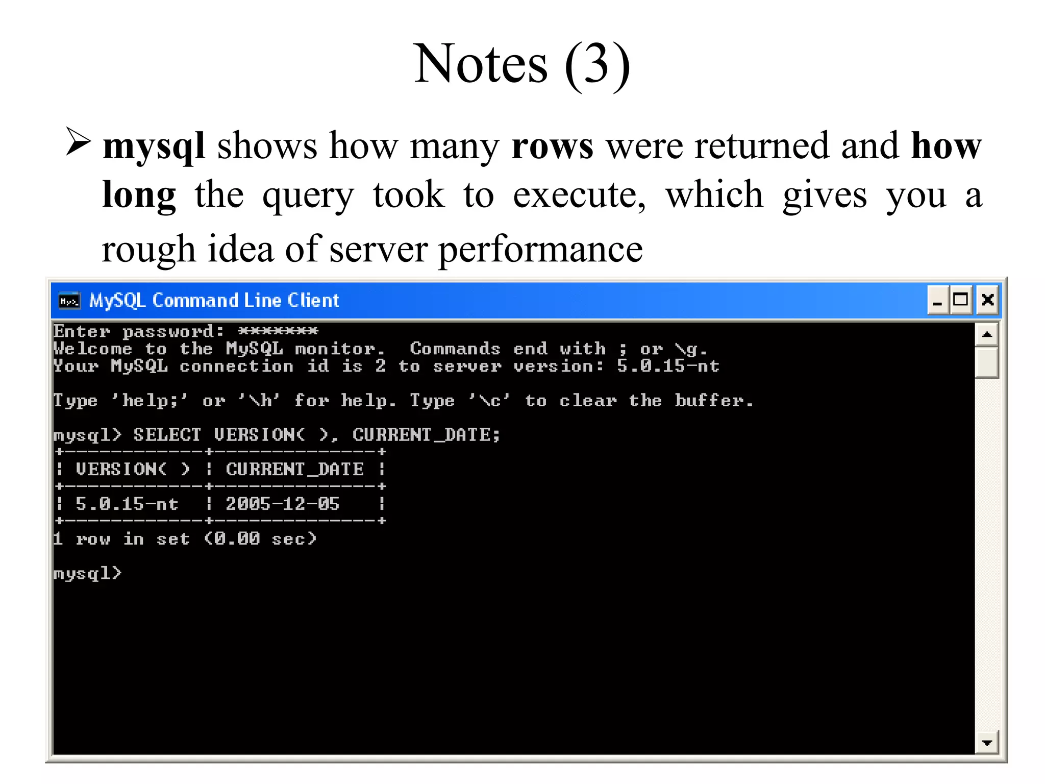 Notes (3) mysql  shows how many  rows  were returned and  how long  the query took to execute, which gives you a rough idea of server performance   