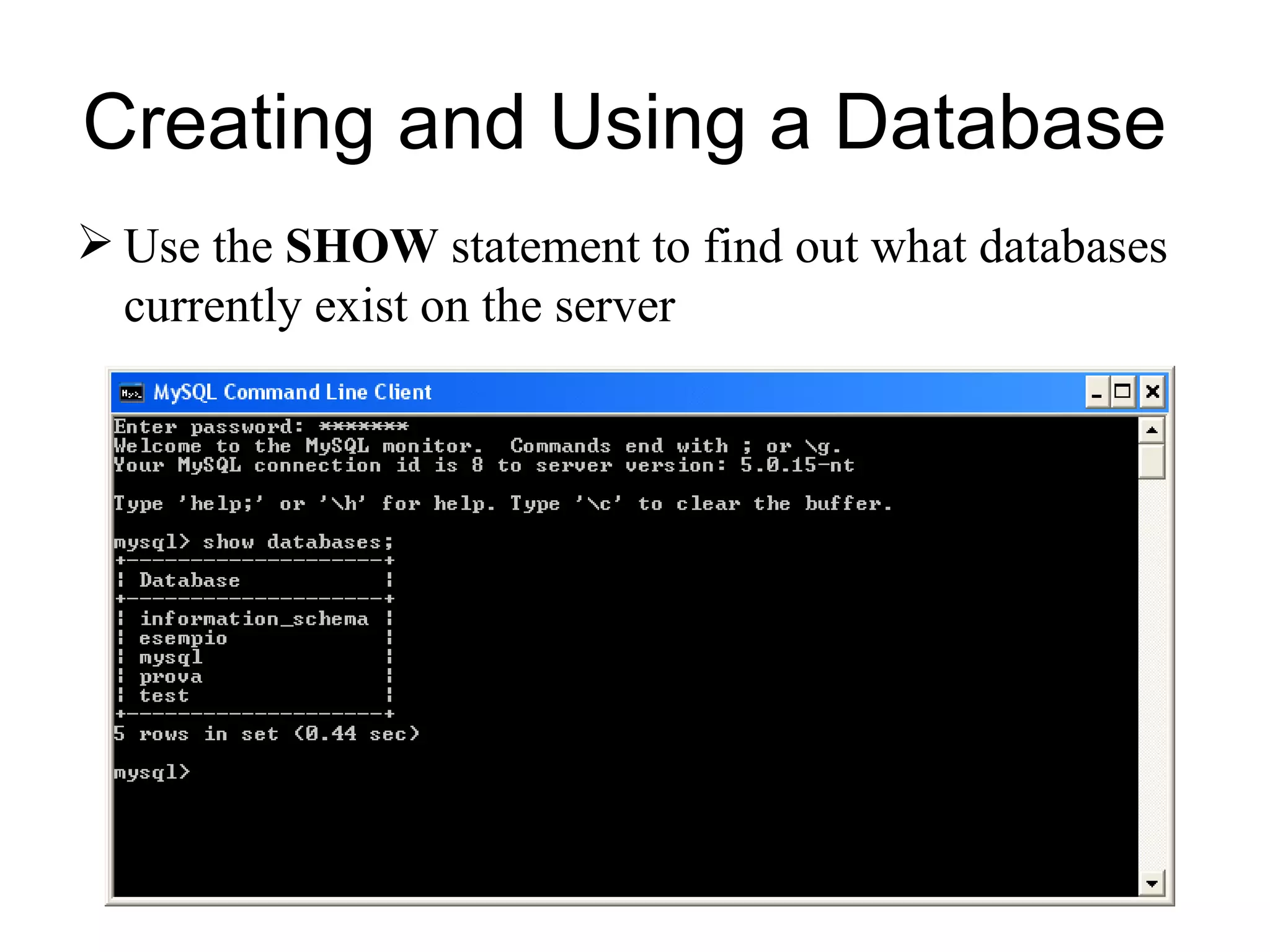 Use the  SHOW  statement to find out what databases currently exist on the server Creating and Using a Database  